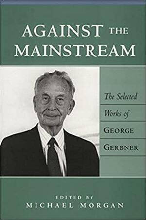 Against the Mainstream: The Selected Works of George Gerbner by George Gerbner, Michael Morgan, Sut Jhally