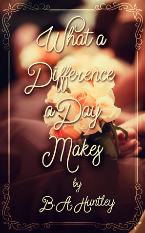 What a Difference a Day Makes by B.A. Huntley