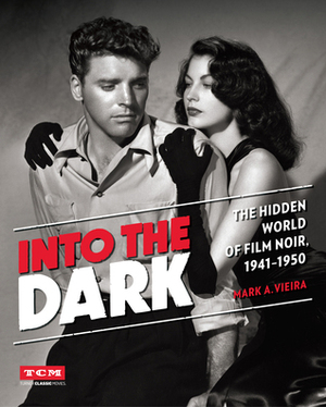 Into the Dark: The Hidden World of Film Noir, 1941-1950 by Mark A. Vieira