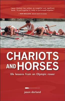 Chariots and Horses: Life Lessons from an Olympic Rower by Jason Dorland