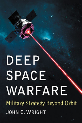 Deep Space Warfare: Military Strategy Beyond Orbit by John C. Wright