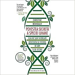 Povestea secretă a speciei umane: cum ne sunt modelate identitatea și viitorul de ADN și de istorie by Ancuţa Bontaş, Andrei Bontaş, Christine Kenneally