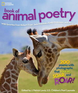 National Geographic Book of Animal Poetry: 200 Poems with Photographs That Squeak, Soar, and Roar! by J. Patrick Lewis