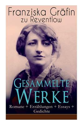 Gesammelte Werke: Romane + Erzählungen + Essays + Gedichte: Briefe, Ellen Olestjerne, Von Paul zu Pedro, Herrn Dames Aufzeichnungen, Der by Franziska Gräfin zu Reventlow