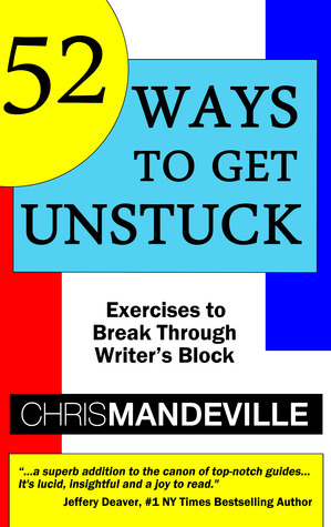 52 Ways to Get Unstuck: Exercises to Break Through Writer's Block (52-Ways Book #1) by Chris Mandeville