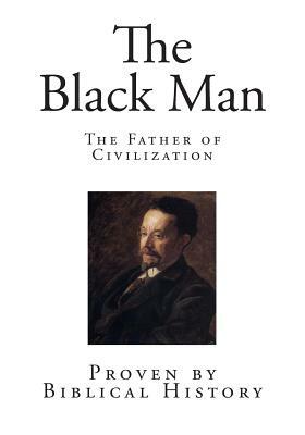 The Black Man: The Father of Civilization - Proven by Biblical History by James Morris Webb