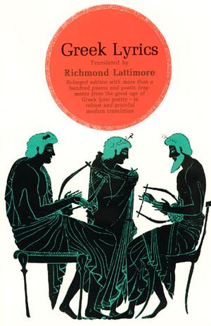 Greek Lyrics, Second Edition: More than a Hundred Poems and Poetic Fragments from the Great Age of Greek Lyric Poetry by Richmond Lattimore