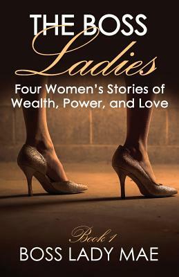 The Boss Ladies: Four Women's Stories of Wealth, Power, and Love by Boss Lady Mae