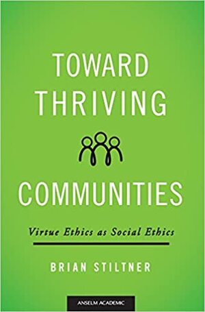 Toward Thriving Communities: Virtue Ethics as Social Ethics by Brian Stiltner