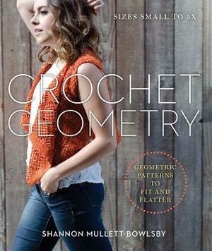 Crochet Geometry: Geometric Patterns to Fit and Flatter by Shannon Mullett-Bowlsby
