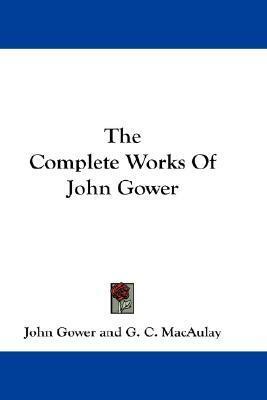 The Complete Works Of John Gower by John Gower