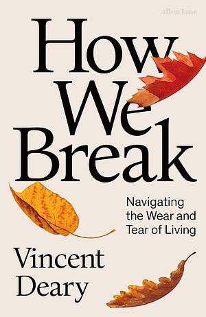 HOW WE BREAK: Navigating the Wear and Tear of Living by Vincent Deary