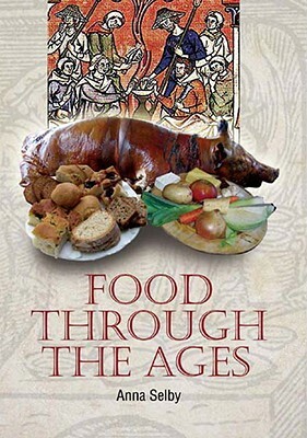 Food Through the Ages: From Stuffed Dormice to Pineapple Hedgehogs by Anna Selby