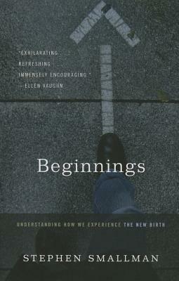 Beginnings: Understanding How We Experience the New Birth by Stephen Smallman