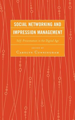 Social Networking and Impression Management: Self-Presentation in the Digital Age by Carolyn Cunningham