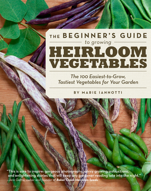 The Beginner's Guide to Growing Heirloom Vegetables: The 100 Easiest-to-Grow, Tastiest Vegetables for Your Garden by Marie Iannotti