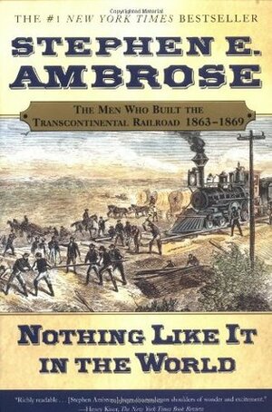 Nothing Like It in the World: The Men Who Built the Transcontinental Railroad 1863-69 by Stephen E. Ambrose