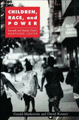 Children, Race, and Power: Kenneth and Mamie Clark's Northside Center by Gerald Markowitz