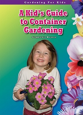 A Kid's Guide to Container Gardening by Stephanie Bearce