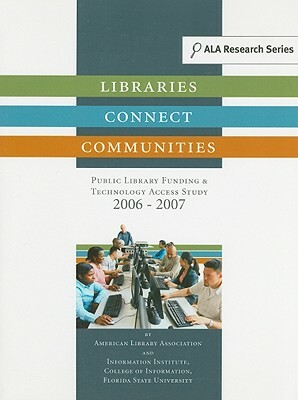 Libraries Connect Communities: Public Library Funding & Technology Access Study, 2006-2007 by Florida State University, American Library Association