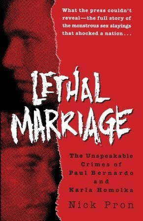 Lethal Marriage: The Unspeakable Crimes of Paul Bernardo and Karla Homolka by Nick Pron