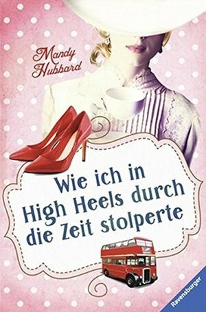 Wie ich in High Heels durch die Zeit stolperte by Mandy Hubbard