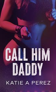 Call Him Daddy by Katie A Perez