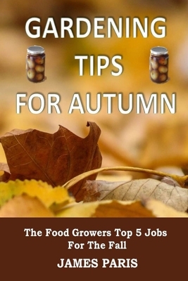 Gardening Tips For Autumn: The Food Growers Top 5 Jobs For The Fall by James Paris