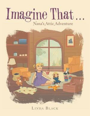 Imagine That . . .: Nana's Attic Adventure by Linda Black