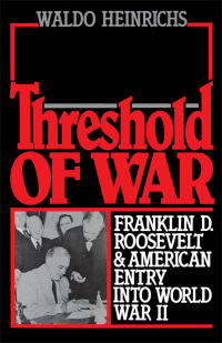 Threshold of War: Franklin D. Roosevelt and American Entry into World War II by Waldo Heinrichs