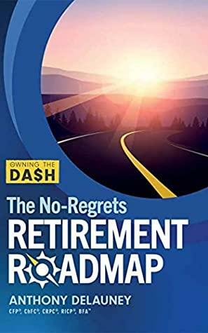 Owning the Dash: The No-Regrets Retirement Roadmap by Anthony C. Delauney, Anthony C. Delauney