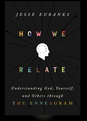 How We Relate: Understanding God, Yourself, and Others Through the Enneagram by Jesse Eubanks