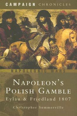 Napoleon's Polish Gamble: Eylau and Friedland 1807 by Christopher Summerville