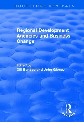 Regional Development Agencies and Business Change by John Gibney, Gill Bentley