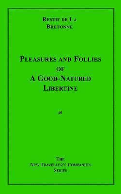 Pleasures and Follies of a Goodnatured Libertine by Nicolas-Edme Rétif de La Bretonne, Nicolas-Edme Rétif de La Bretonne