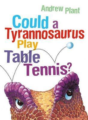 Could a Tyrannosaurus Play Table Tennis? by Andrew Plant