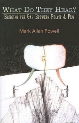 What Do They Hear?: Bridging the Gap Between Pulpit & Pew by Mark Allan Powell