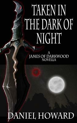 Taken in the Dark of Night: A James of Darkwood Novella by Daniel Howard