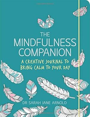 The Mindfulness Companion: A Creative Journal to Bring Calm to Your Day by Sarah Jane Arnold