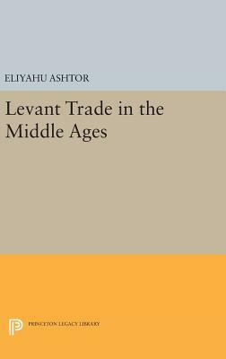 Levant Trade in the Middle Ages by Eliyahu Ashtor