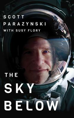 The Sky Below: A True Story of Summits, Space, and Speed by Scott Parazynski