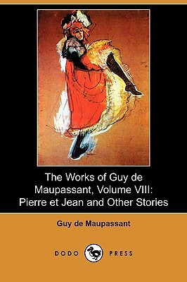 The Works of Guy de Maupassant, Volume VIII: Pierre Et Jean and Other Stories (Dodo Press) by Guy de Maupassant