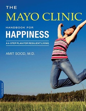 The Mayo Clinic Handbook for Happiness: A Four-Step Plan for Resilient Living by Amit Sood, Mayo Clinic