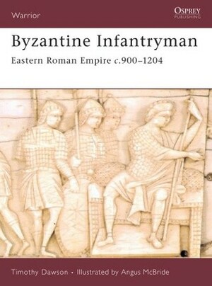 Byzantine Infantryman: Eastern Roman Empire c. 900-1204 by Timothy Dawson, Angus McBride