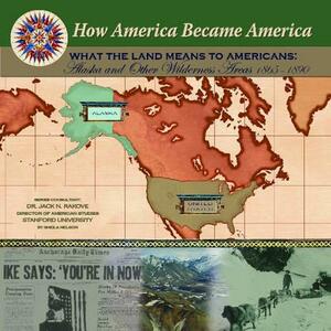 What the Land Means to Americans: Alaska and Other Wilderness Areas (1865-1890) by Ellyn Sanna, Sheila Nelson, Jack Rakove