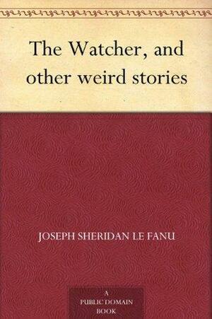 The Watcher, and other weird stories by J. Sheridan Le Fanu