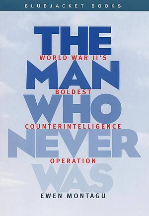 The Man who Never was: World War II's Boldest Counterintelligence Operation by Ewen Montagu
