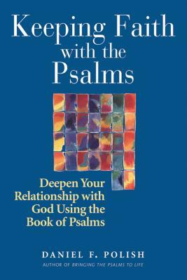 Keeping Faith with the Psalms: Deepen Your Relationship with God Using the Book of Psalms by Daniel F. Polish