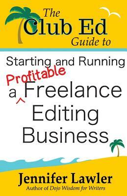 The Club Ed Guide to Starting and Running a Profitable Freelance Editing Business by Jennifer Lawler