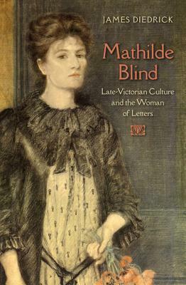 Mathilde Blind: Late-Victorian Culture and the Woman of Letters by James Diedrick